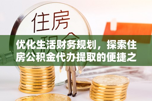兴国优化生活财务规划，探索住房公积金代办提取的便捷之道