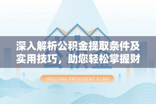 兴国深入解析公积金提取条件及实用技巧，助您轻松掌握财富管理