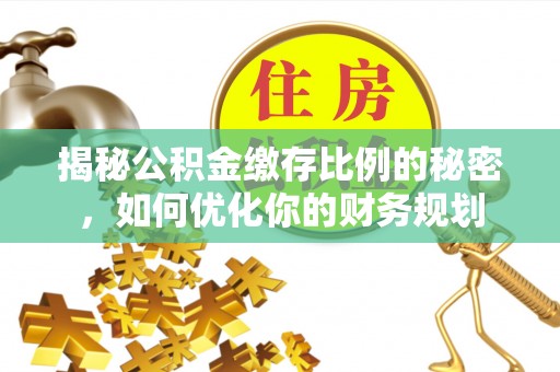 兴国揭秘公积金缴存比例的秘密，如何优化你的财务规划