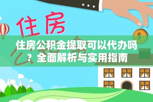 兴国住房公积金提取可以代办吗？全面解析与实用指南