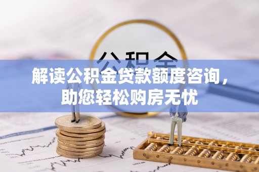 兴国解读公积金贷款额度咨询，助您轻松购房无忧