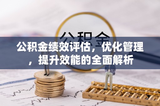 兴国公积金绩效评估，优化管理，提升效能的全面解析