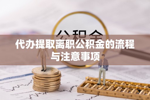 兴国代办提取离职公积金的流程与注意事项