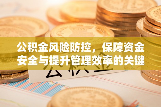 兴国公积金风险防控，保障资金安全与提升管理效率的关键