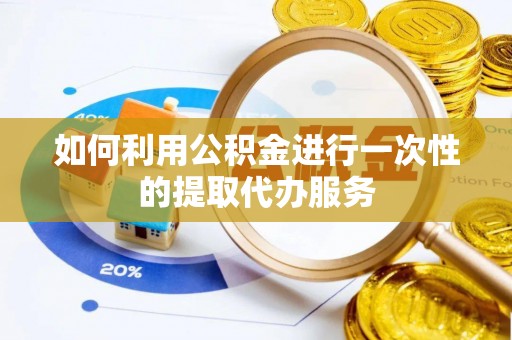 兴国如何利用公积金进行一次性的提取代办服务