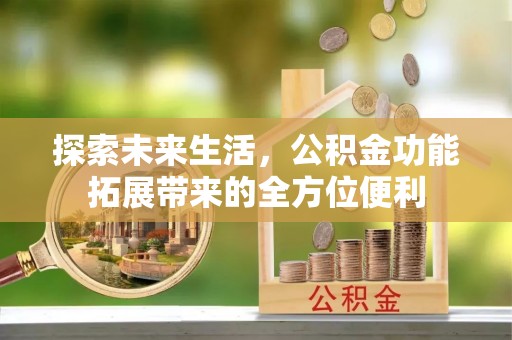 兴国探索未来生活，公积金功能拓展带来的全方位便利