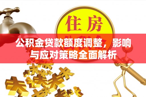 兴国公积金贷款额度调整，影响与应对策略全面解析