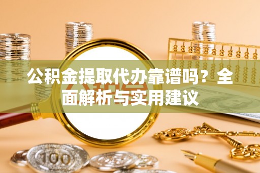 兴国公积金提取代办靠谱吗？全面解析与实用建议