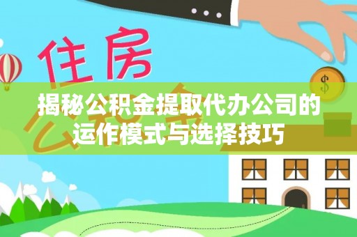 兴国揭秘公积金提取代办公司的运作模式与选择技巧