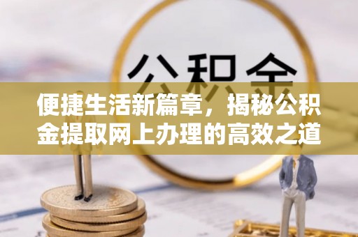 兴国便捷生活新篇章，揭秘公积金提取网上办理的高效之道