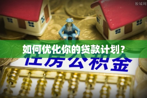 兴国如何优化你的贷款计划？