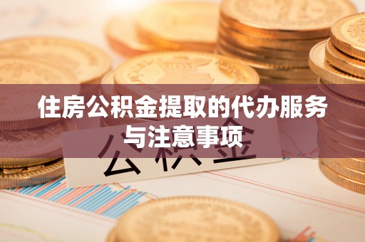 兴国住房公积金提取的代办服务与注意事项