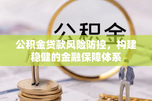 兴国公积金贷款风险防控，构建稳健的金融保障体系