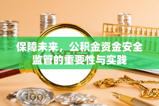 兴国保障未来，公积金资金安全监管的重要性与实践
