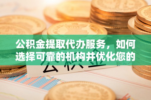 兴国公积金提取代办服务，如何选择可靠的机构并优化您的财务规划