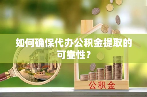 兴国如何确保代办公积金提取的可靠性？