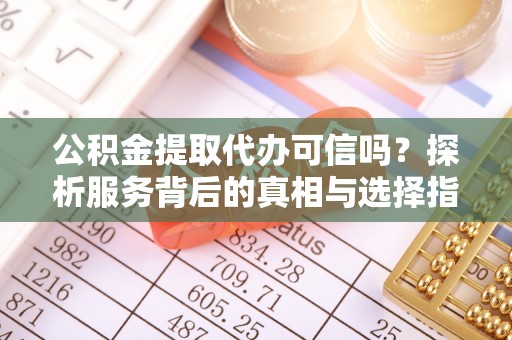 兴国公积金提取代办可信吗？探析服务背后的真相与选择指南