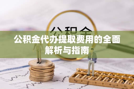 兴国公积金代办提取费用的全面解析与指南
