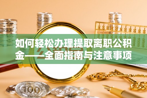 兴国如何轻松办理提取离职公积金——全面指南与注意事项