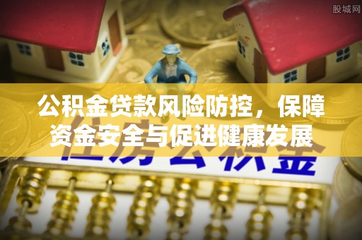 兴国公积金贷款风险防控，保障资金安全与促进健康发展