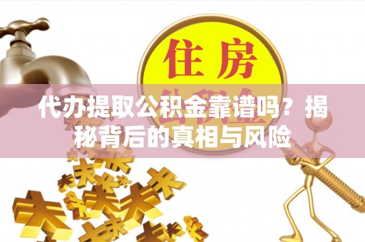 兴国代办提取公积金靠谱吗？揭秘背后的真相与风险