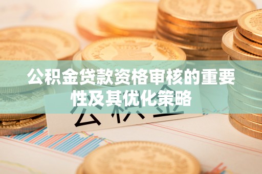 兴国公积金贷款资格审核的重要性及其优化策略