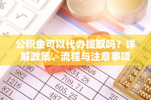 兴国公积金可以代办提取吗？详解政策、流程与注意事项