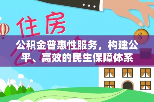 兴国公积金普惠性服务，构建公平、高效的民生保障体系