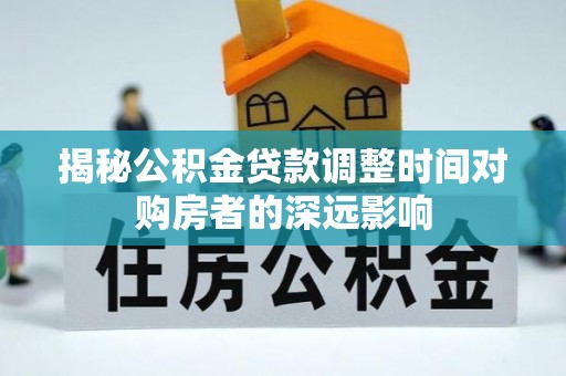 兴国揭秘公积金贷款调整时间对购房者的深远影响