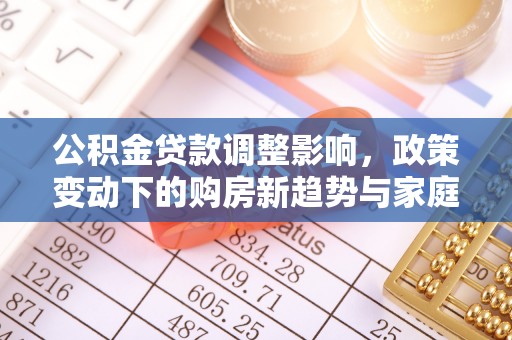 兴国公积金贷款调整影响，政策变动下的购房新趋势与家庭财务规划