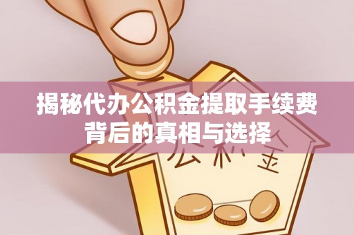 兴国揭秘代办公积金提取手续费背后的真相与选择