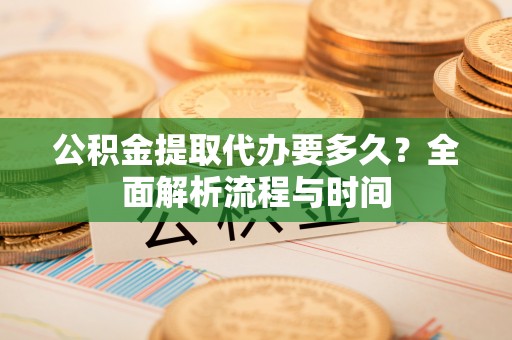 兴国公积金提取代办要多久？全面解析流程与时间