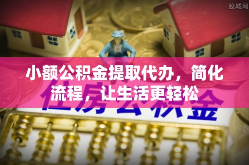兴国小额公积金提取代办，简化流程，让生活更轻松
