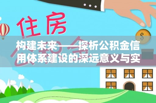 兴国构建未来——探析公积金信用体系建设的深远意义与实践路径