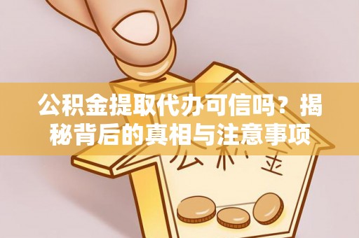 兴国公积金提取代办可信吗？揭秘背后的真相与注意事项