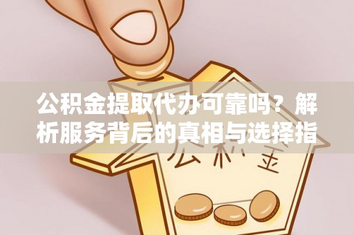 兴国公积金提取代办可靠吗？解析服务背后的真相与选择指南