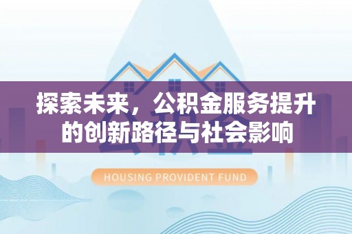 兴国探索未来，公积金服务提升的创新路径与社会影响