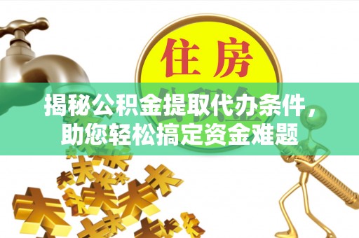 兴国揭秘公积金提取代办条件，助您轻松搞定资金难题