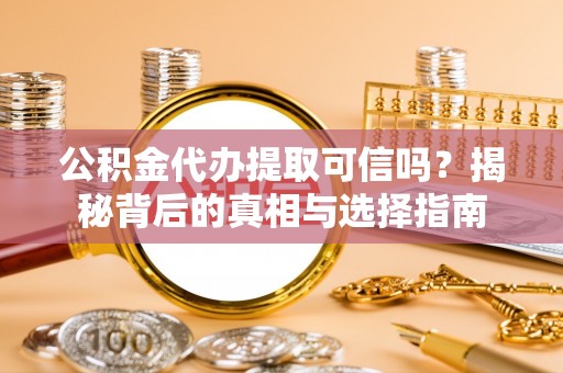 兴国公积金代办提取可信吗？揭秘背后的真相与选择指南