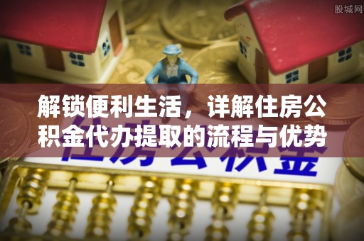 兴国解锁便利生活，详解住房公积金代办提取的流程与优势