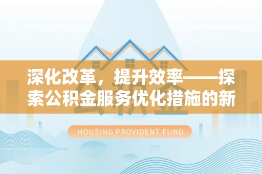 兴国深化改革，提升效率——探索公积金服务优化措施的新路径