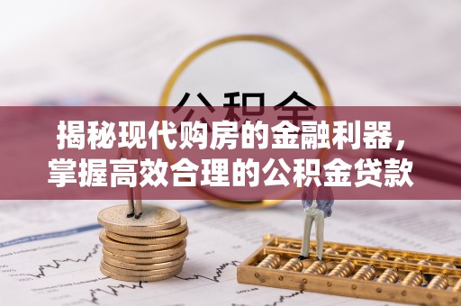 兴国揭秘现代购房的金融利器，掌握高效合理的公积金贷款流程